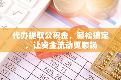 邵武代办提取公积金，轻松搞定，让资金流动更顺畅