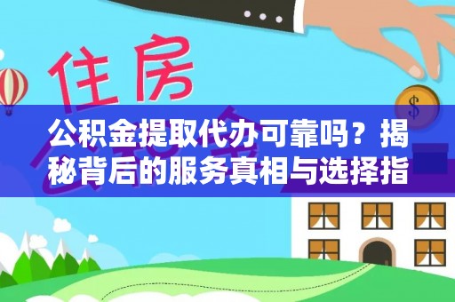 邵武公积金提取代办可靠吗？揭秘背后的服务真相与选择指南