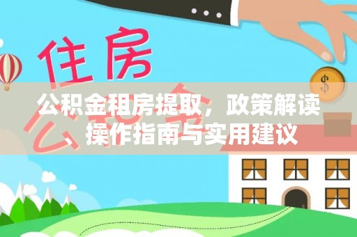 邵武公积金租房提取，政策解读、操作指南与实用建议