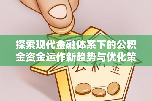 邵武探索现代金融体系下的公积金资金运作新趋势与优化策略