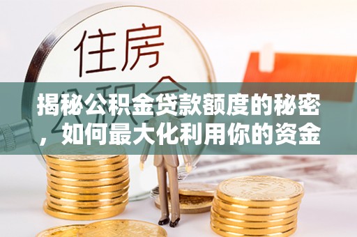 邵武揭秘公积金贷款额度的秘密，如何最大化利用你的资金