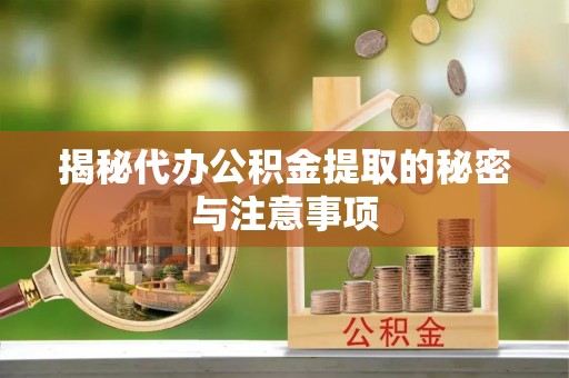 邵武揭秘代办公积金提取的秘密与注意事项