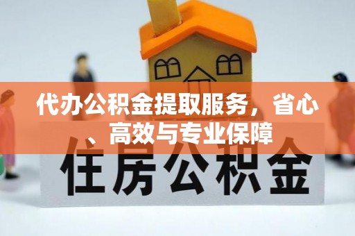 邵武代办公积金提取服务，省心、高效与专业保障