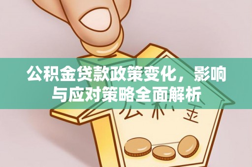 邵武公积金贷款政策变化，影响与应对策略全面解析