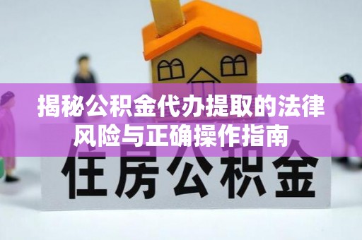 邵武揭秘公积金代办提取的法律风险与正确操作指南