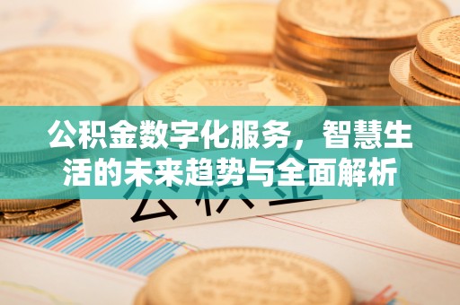 邵武公积金数字化服务，智慧生活的未来趋势与全面解析