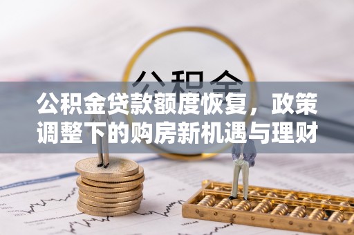 邵武公积金贷款额度恢复，政策调整下的购房新机遇与理财规划