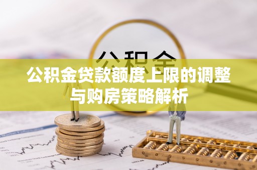邵武公积金贷款额度上限的调整与购房策略解析