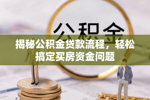 邵武揭秘公积金贷款流程，轻松搞定买房资金问题