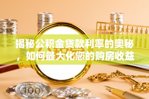 邵武揭秘公积金贷款利率的奥秘，如何最大化您的购房收益