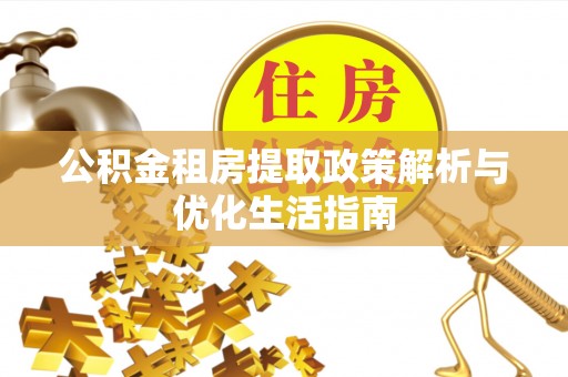 邵武公积金租房提取政策解析与优化生活指南
