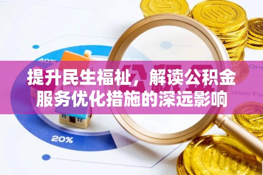 邵武提升民生福祉，解读公积金服务优化措施的深远影响