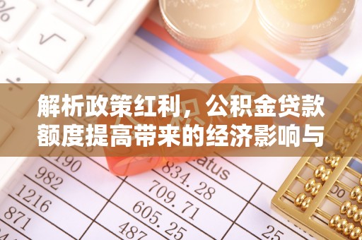 邵武解析政策红利，公积金贷款额度提高带来的经济影响与生活改变