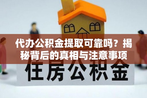 邵武代办公积金提取可靠吗？揭秘背后的真相与注意事项