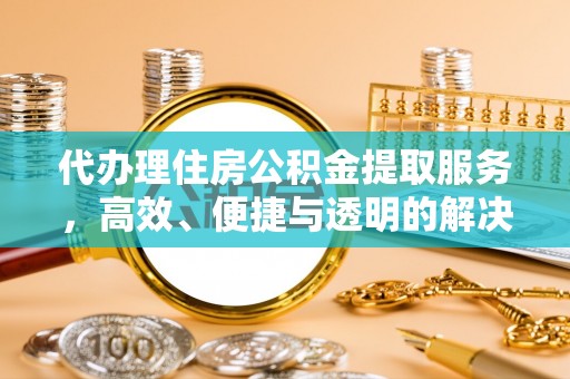 邵武代办理住房公积金提取服务，高效、便捷与透明的解决方案