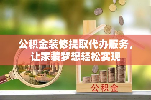 邵武公积金装修提取代办服务，让家装梦想轻松实现