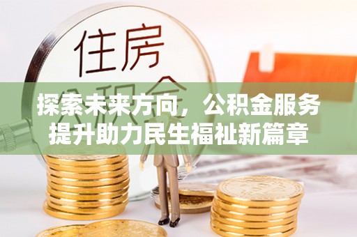 邵武探索未来方向，公积金服务提升助力民生福祉新篇章