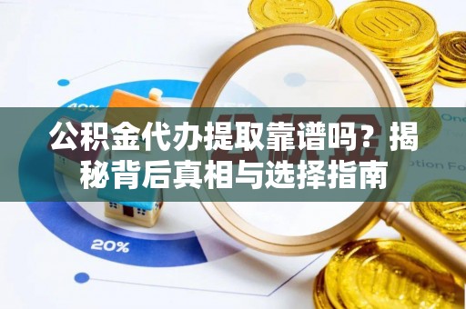 邵武公积金代办提取靠谱吗？揭秘背后真相与选择指南