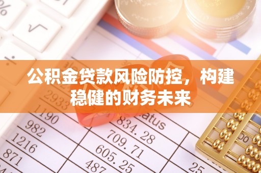 邵武公积金贷款风险防控，构建稳健的财务未来