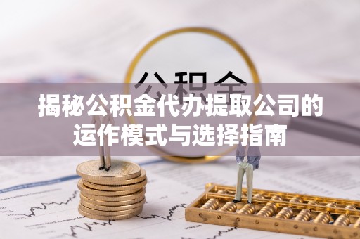 邵武揭秘公积金代办提取公司的运作模式与选择指南