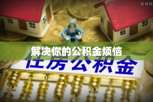 邵武解决你的公积金烦恼