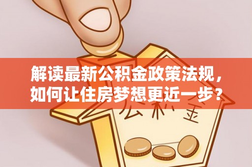 邵武解读最新公积金政策法规，如何让住房梦想更近一步？