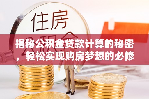 邵武揭秘公积金贷款计算的秘密，轻松实现购房梦想的必修课