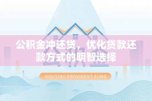 邵武公积金冲还贷，优化贷款还款方式的明智选择