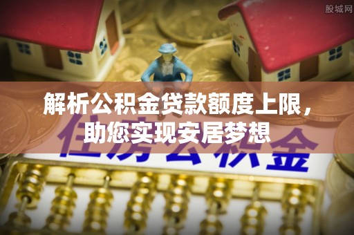 邵武解析公积金贷款额度上限，助您实现安居梦想