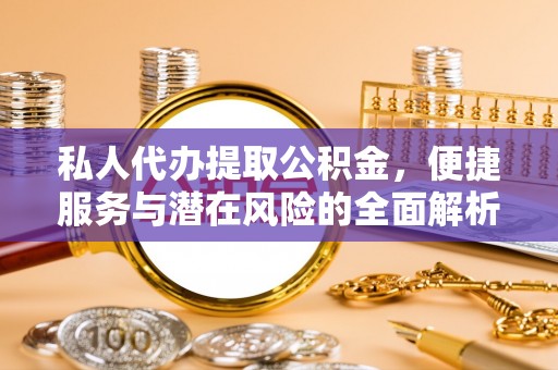 邵武私人代办提取公积金，便捷服务与潜在风险的全面解析