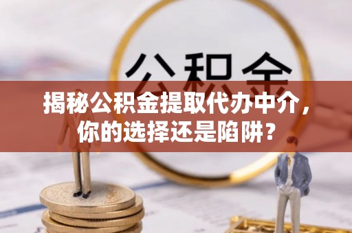 邵武揭秘公积金提取代办中介，你的选择还是陷阱？