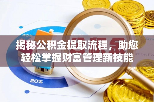 邵武揭秘公积金提取流程，助您轻松掌握财富管理新技能