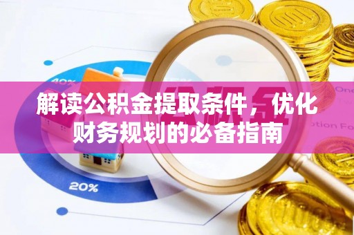 邵武解读公积金提取条件，优化财务规划的必备指南