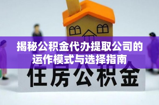 邵武揭秘公积金代办提取公司的运作模式与选择指南