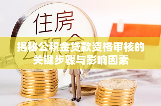 邵武揭秘公积金贷款资格审核的关键步骤与影响因素