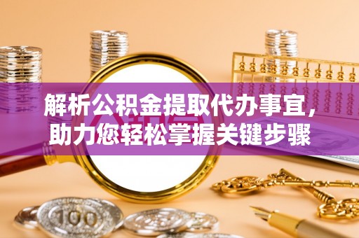 邵武解析公积金提取代办事宜，助力您轻松掌握关键步骤