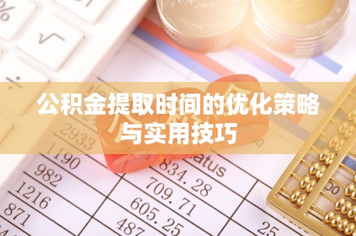 邵武公积金提取时间的优化策略与实用技巧