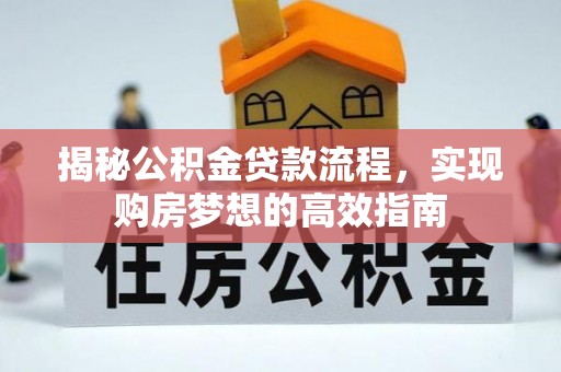 邵武揭秘公积金贷款流程，实现购房梦想的高效指南