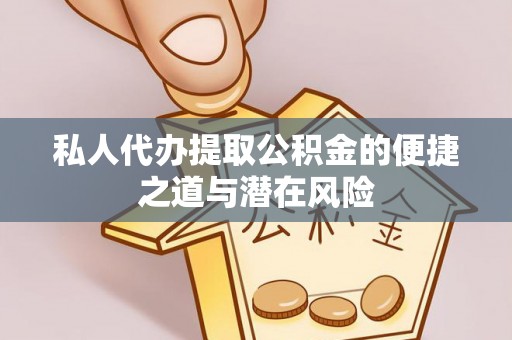 邵武私人代办提取公积金的便捷之道与潜在风险
