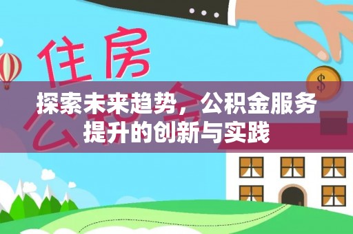 邵武探索未来趋势，公积金服务提升的创新与实践