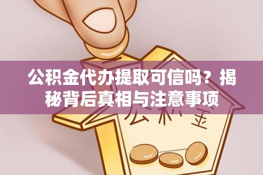 邵武公积金代办提取可信吗？揭秘背后真相与注意事项
