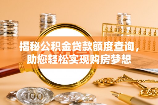 邵武揭秘公积金贷款额度查询，助您轻松实现购房梦想