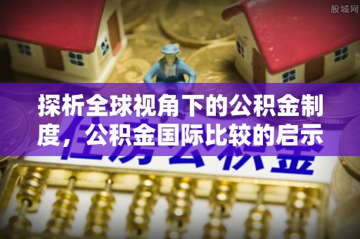邵武探析全球视角下的公积金制度，公积金国际比较的启示与借鉴