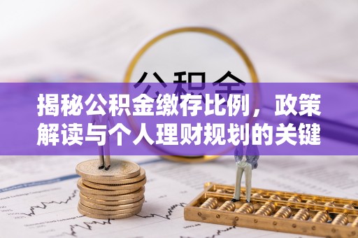 邵武揭秘公积金缴存比例，政策解读与个人理财规划的关键