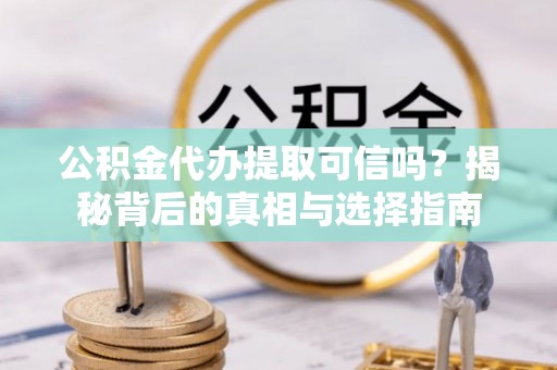邵武公积金代办提取可信吗？揭秘背后的真相与选择指南