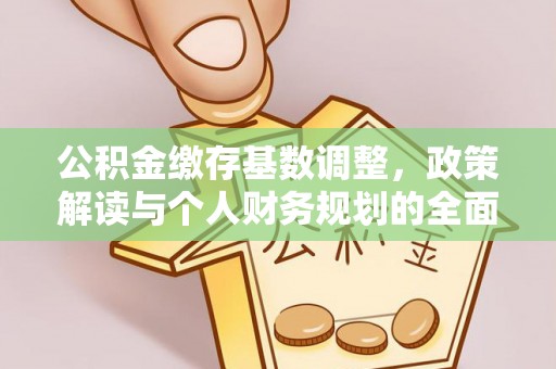 邵武公积金缴存基数调整，政策解读与个人财务规划的全面分析