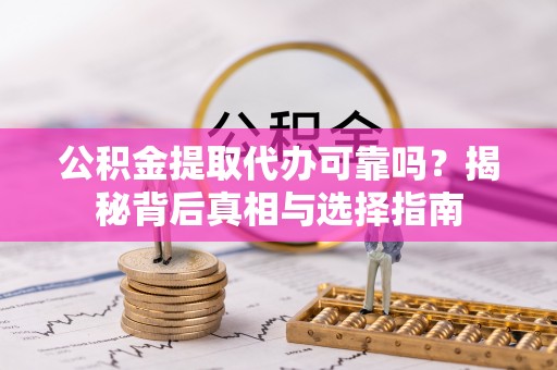 邵武公积金提取代办可靠吗？揭秘背后真相与选择指南