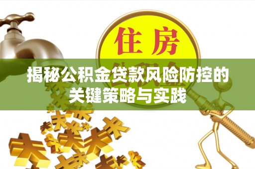 邵武揭秘公积金贷款风险防控的关键策略与实践