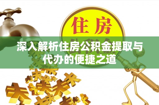 邵武深入解析住房公积金提取与代办的便捷之道