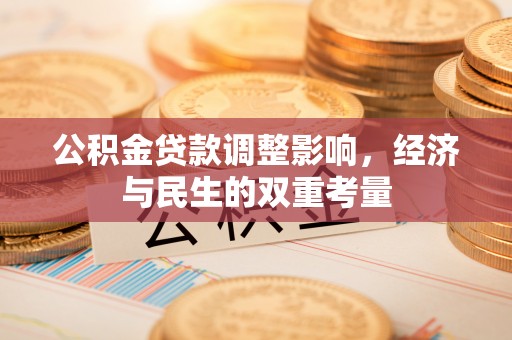 邵武公积金贷款调整影响，经济与民生的双重考量